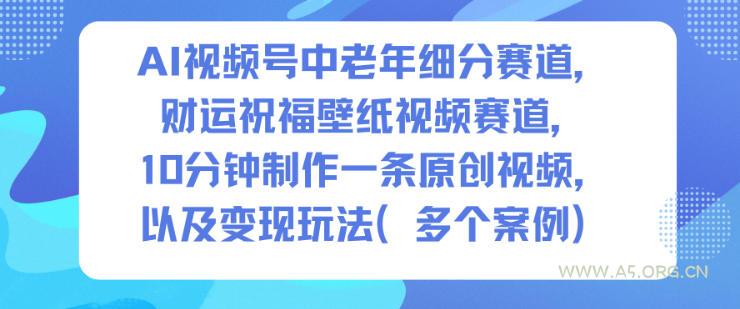 AI视频号中老年细分赛道，财运祝福壁纸视频赛道，10分钟制作一条原创视频，以及变现玩法-小红泡