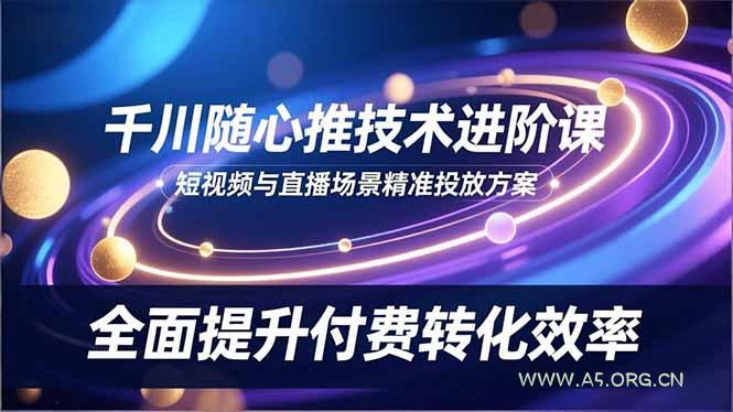 千川随心推技术进阶课，短视频与直播场景精准投放方案，全面提升付费转化效率-小红泡