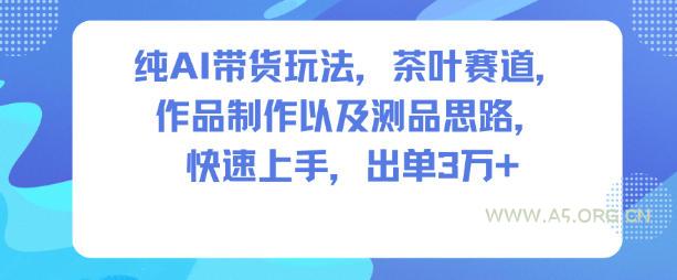纯AI带货玩法,茶叶赛道,制作以及思路,快速上手,出单3W+-小红泡