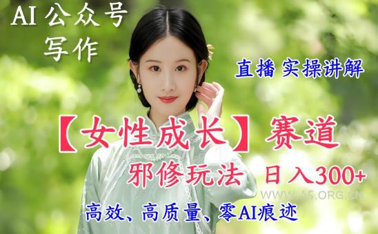 AI写作【女性成长】赛道内容邪修玩法，日入5张+，直播落地实操讲解-小红泡