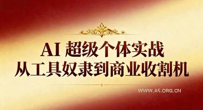AI超级个体实战：从工具奴隶到商业收割机-小红泡