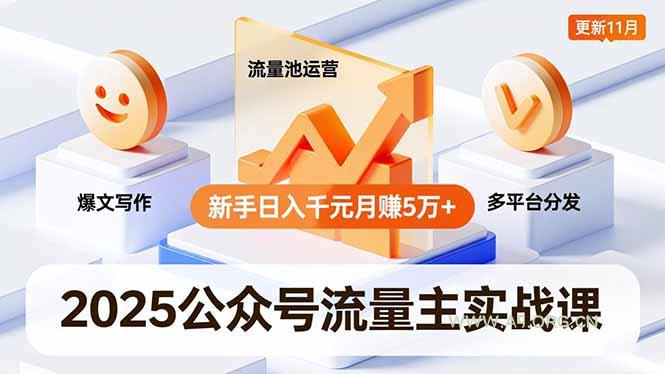 2025公众号流量主实战课，爆文写作、流量池运营、多平台分发，新手日入千元月赚5万+更新11月-小红泡
