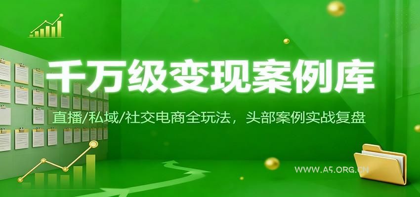 千万级变现案例库:直播/私域/社交电商全玩法,200+头部案例实战复盘-小红泡