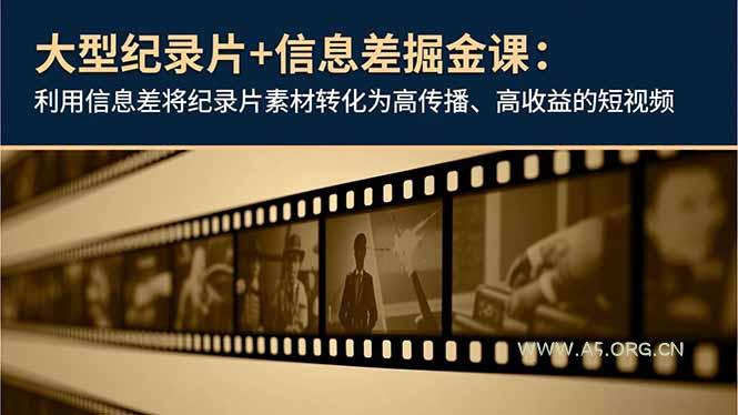 大型纪录片+信息差掘金课:利用信息差将纪录片素材转化为高传播、高收益的短视频-小红泡