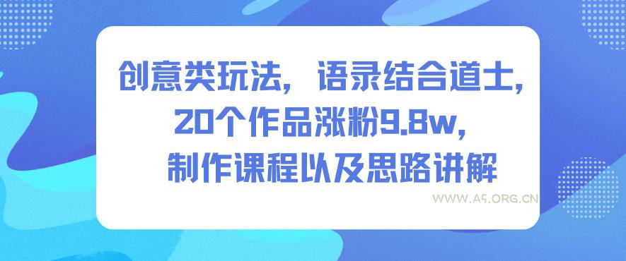 创意类玩法,语录结合道士,20个作品涨粉9.8w,制作课程以及思路讲解-小红泡