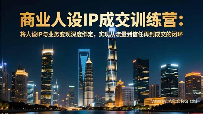 商业人设IP成交训练营-12月:将人设IP与业务变现深度绑定,从流量到信任再到成交闭环-小红泡