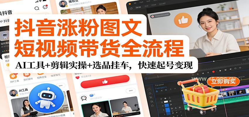抖音涨粉图文短视频带货全流程，AI工具+剪辑实操+选品挂车，快速起号变现-小红泡