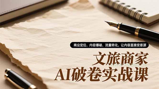 文旅商家AI破卷实战课,商业定位、内容爆破、流量转化,让内容直接变客源-小红泡