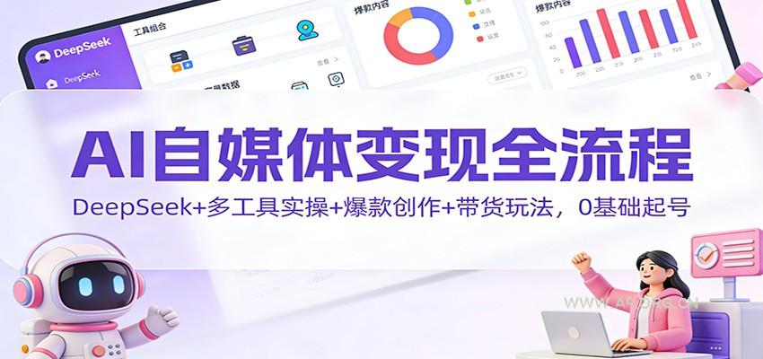 AI自媒体变现全流程：DeepSeek+多工具实操+爆款创作+带货玩法，0基础起号-小红泡