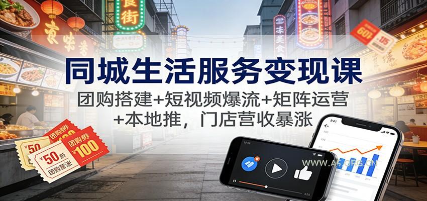 同城生活服务变现课:团购搭建+短视频爆流+矩阵运营+本地推,门店营收暴涨-小红泡