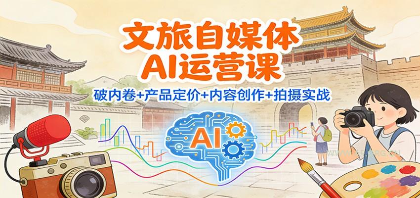 文旅自媒体AI运营课：破内卷+产品定价+内容创作+拍摄实战-小红泡