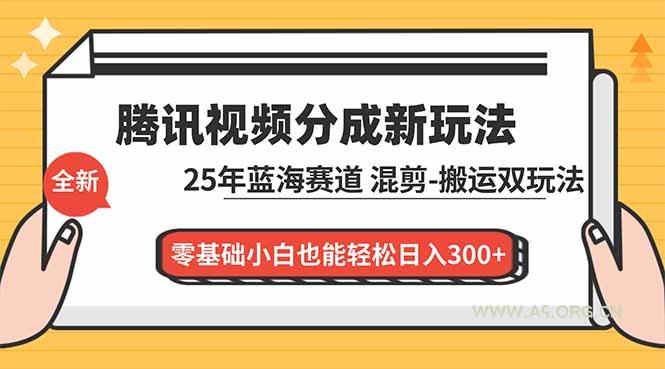 腾讯视频分成计划最新教程：25年蓝海赛道，混剪、搬运双玩法，零基础小白也能轻松日入300+-小红泡