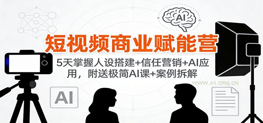 短视频商业赋能营：5天掌握人设搭建+信任营销+AI应用，附送极简AI课+案例拆解-小红泡