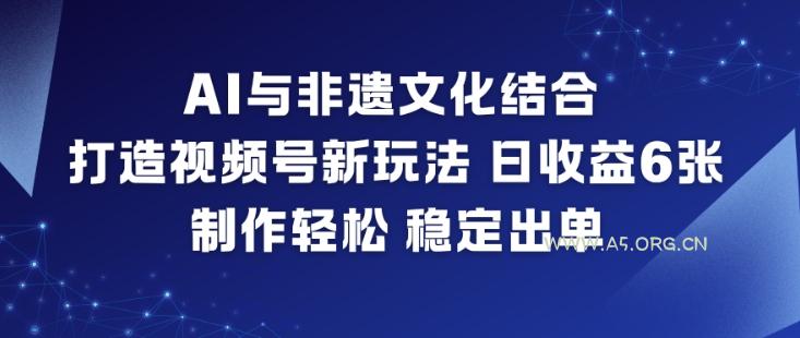 AI与非遗文化结合,打造视频号新玩法,日收益6张,制作轻松,稳定出单-小红泡