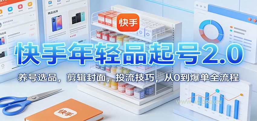 快手年轻品起号2.0：养号选品，剪辑封面，投流技巧，从0到爆单全流程-小红泡
