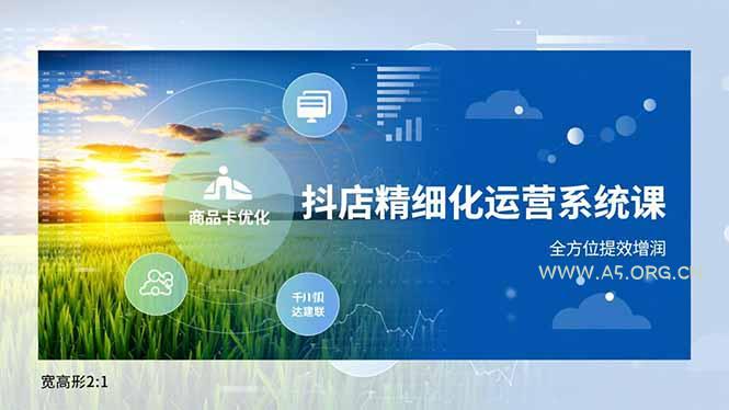 抖店精细化运营系统课,商品卡优化、达人建联、千川投放,全方位提效增润-小红泡