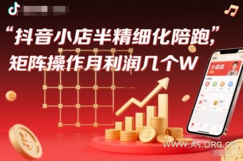 抖店半精细化铺货【1期+2期】，抖音小店半精细化陪跑，矩阵操作月利润几个W(更新12月)-小红泡