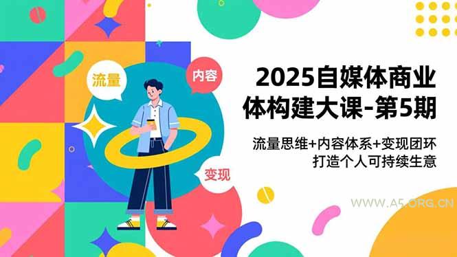 2025自媒体商业体构建大课-第5期,流量思维+内容体系+变现闭环,打造个人可持续生意-小红泡