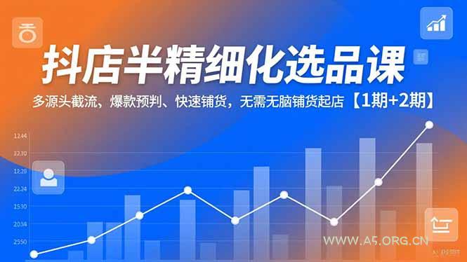 抖店半精细化选品课，多源头截流、爆款预判、快速铺货，无脑铺货起店【1期+2期】-小红泡