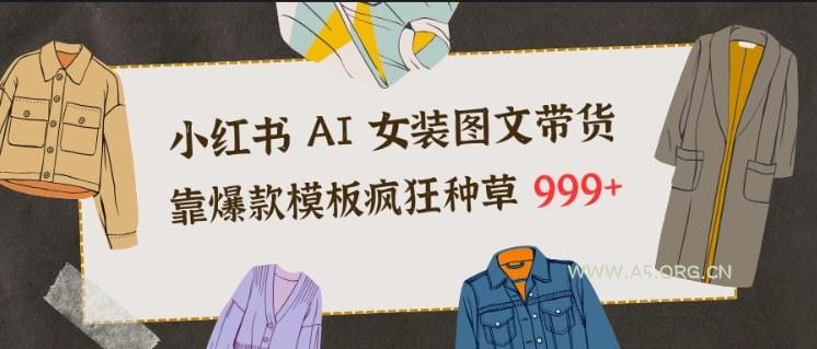 小红书AI女装图文带货,靠爆款模板疯狂种草999+-小红泡