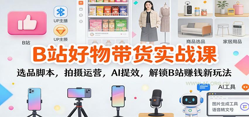B站好物带货实战课：选品脚本，拍摄运营，AI提效，解锁B站赚钱新玩法-小红泡