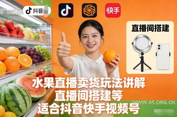 水果直播卖货玩法讲解、直播间搭建等,适合抖音快手视频号-小红泡