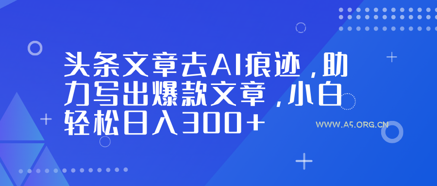 头条文章去AI痕迹，助力写出爆款文章，小白轻松日入300+-小红泡