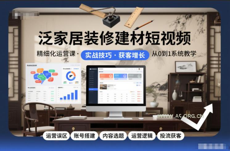 泛家居装修建材短视频精细化运营课,运营误区+账号搭建+内容选题+运营逻辑+投流获客-小红泡