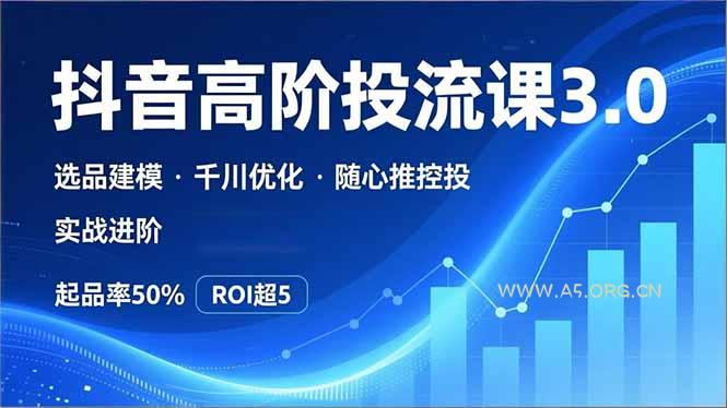 抖音带货高阶投流3.0课,选品建模、千川优化、随心推控投,实战进阶,实现起品率50%,ROI超5-小红泡