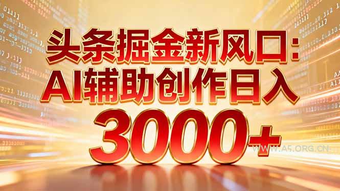 头条掘金新风口：AI辅助创作日入3000+，矩阵玩法当天启动隔天见效-小红泡