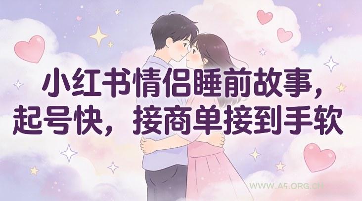 小红书情侣睡前故事,起号快,接商单接到手软-小红泡