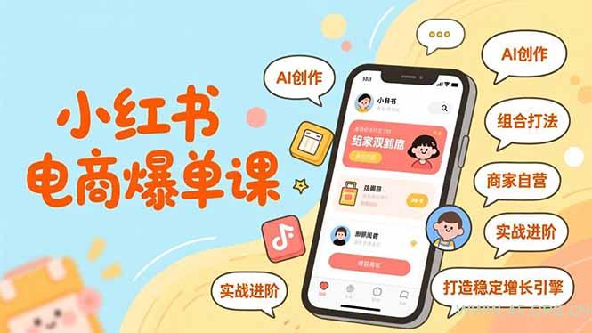 小红书电商爆单课,AI创作、组合打法、商家自营,实战进阶,打造稳定增长引擎-小红泡