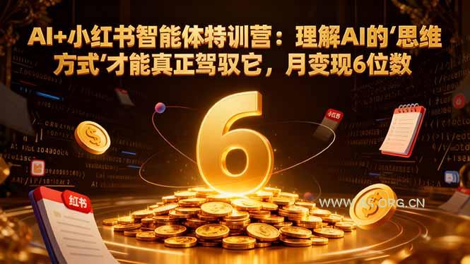 AI+小红书智能体特训营2.0-更新:理解AI的思维方式才能真正驾驭它,月变现6位数-小红泡