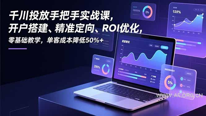 千川投放手把手实战课,开户搭建、精准定向、ROI优化,零基础教学,单客成本降低50%+-小红泡