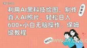 利用AI黑科技绘图，制作真人AI照片，轻松日入600+小白无脑操作，保姆级教程【揭秘】-小红泡