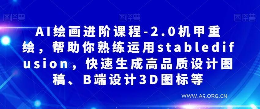 AI绘画进阶课程-2.0机甲重绘，帮助你熟练运用stabledifusion，快速生成高品质设计图稿、B端设计3D图标等-小红泡