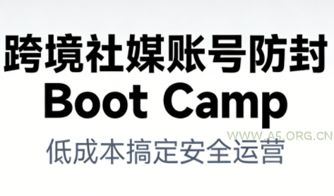 跨境社媒账号防封BootCamp-小红泡