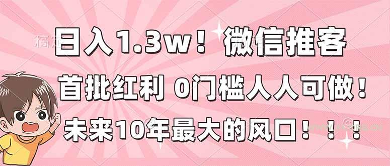 日入1.3w!微信推客,首批红利,未来10年最大的风口,0门槛,人人可做!-小红泡