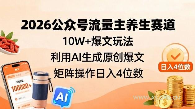 2026公众号流量主养生赛道,10W+爆文玩法,利用AI生成原创爆文,矩阵操作日入4位数-小红泡