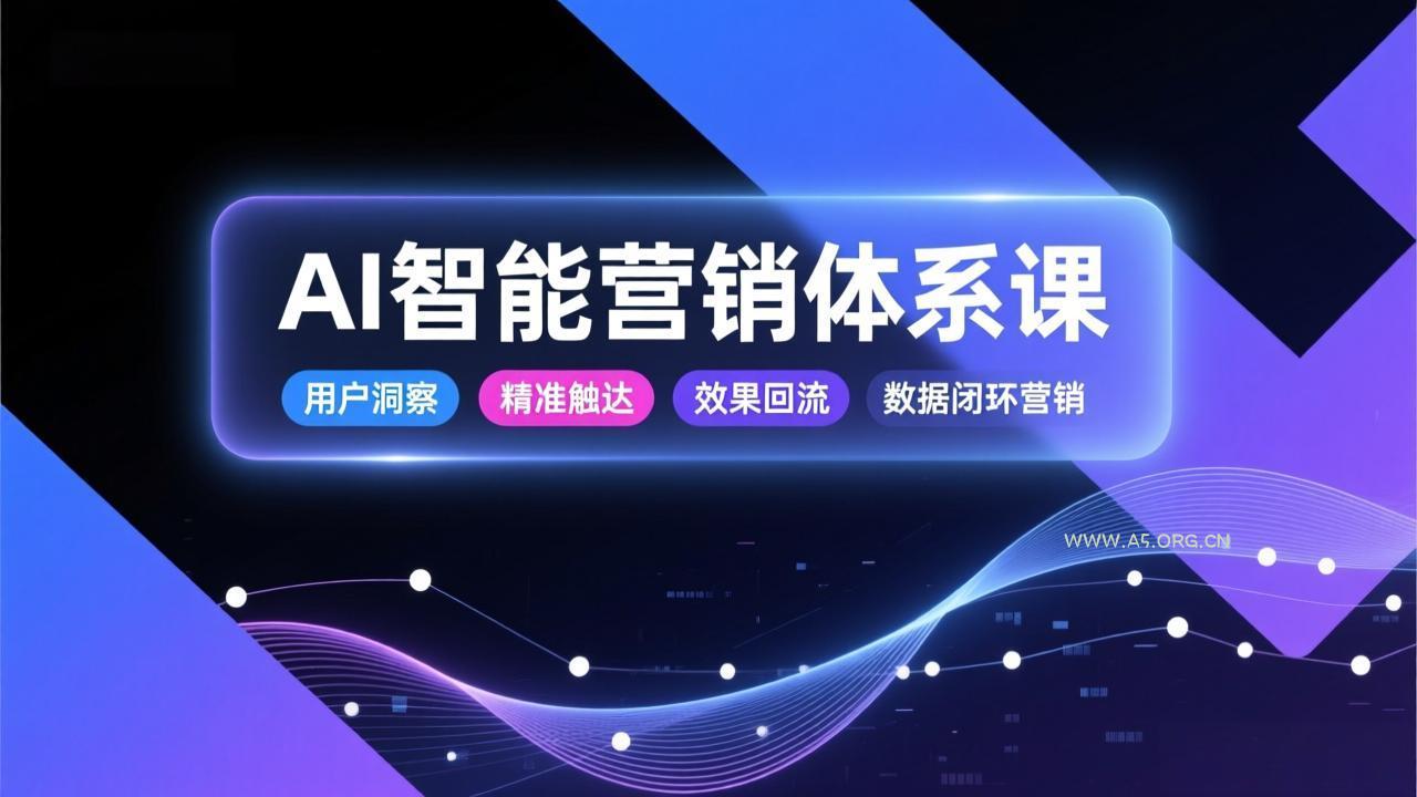 AI智能营销体系课，从用户洞察、精准触达到效果回流的数据闭环营销，提升整体营销效率与转化率-小红泡