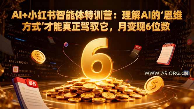 AI+小红书智能体特训营2.0:理解AI的思维方式才能真正驾驭它,月变现6位数(更新-结营课-小红泡
