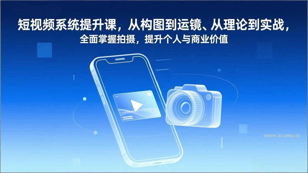 短视频系统提升课，从构图到运镜、从理论到实战，全面掌握拍摄，提升个人与商业价值-小红泡