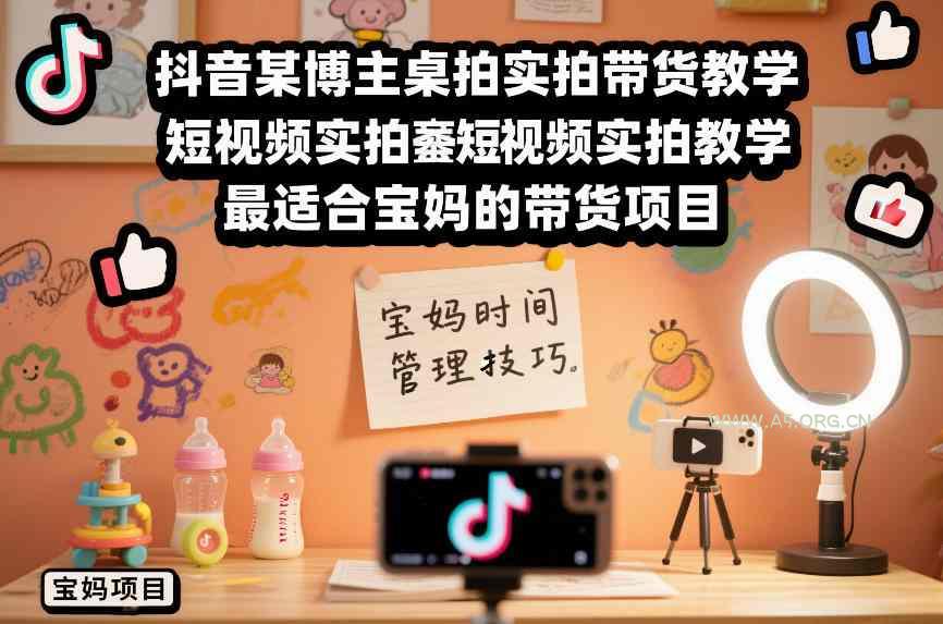 抖音某博主桌拍实拍带货教学，短视频实拍教学，最适合宝妈的带货项目-小红泡