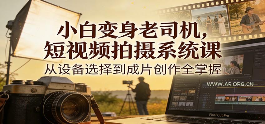 小白变身老司机，短视频拍摄系统课，从设备选择到成片创作全掌握-小红泡