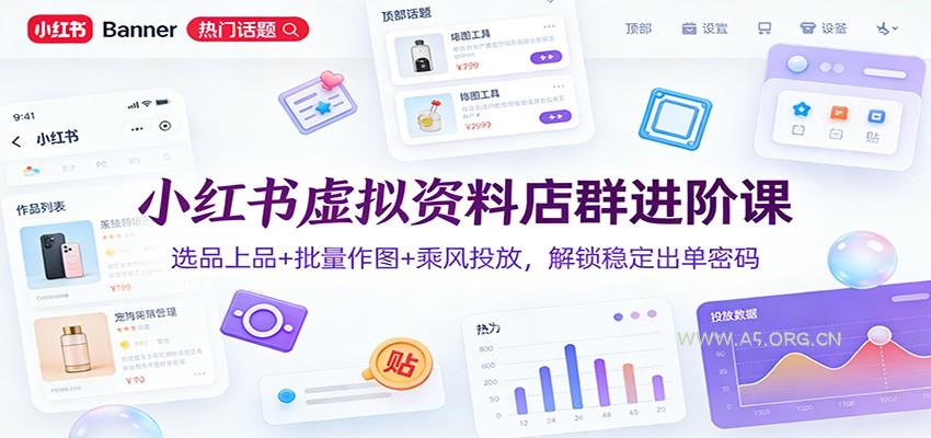 小红书虚拟资料店群进阶课:选品上品+批量作图+乘风投放,解锁稳定出单密码-小红泡