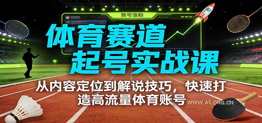 体育赛道起号实战课:从内容定位到解说技巧,快速打造高流量体育账号-小红泡