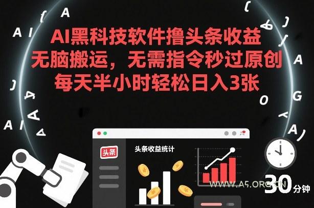 AI黑科技软件撸头条收益，无脑搬运，无需指令秒过原创，每天半小时轻松日入3张【揭秘】-小红泡