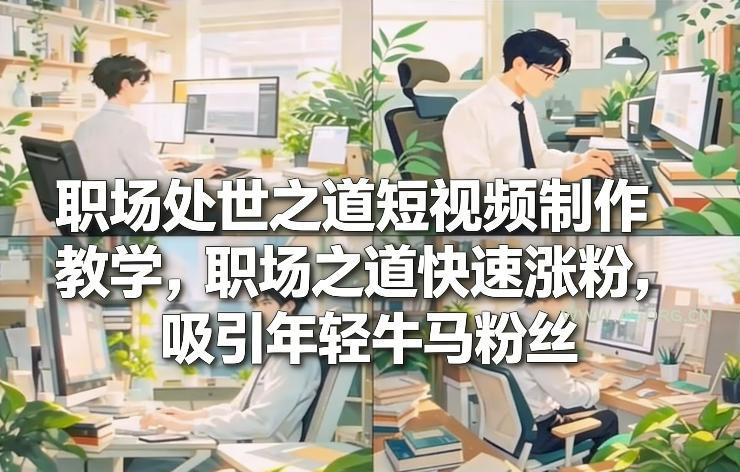 职场处世之道短视频制作教学,职场之道快速涨粉,吸引年轻牛马粉丝-小红泡