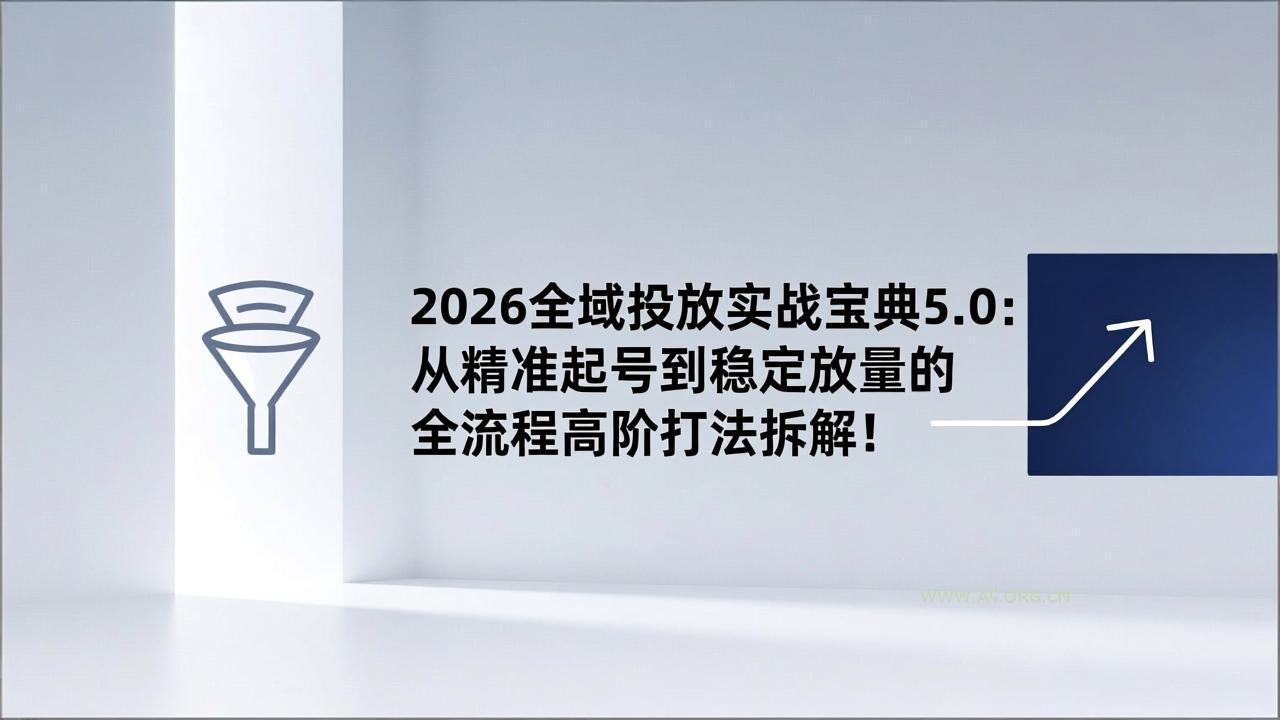 2026全域投放实战宝典5.0:从精准起号到稳定放量的全流程高阶打法拆解!-小红泡