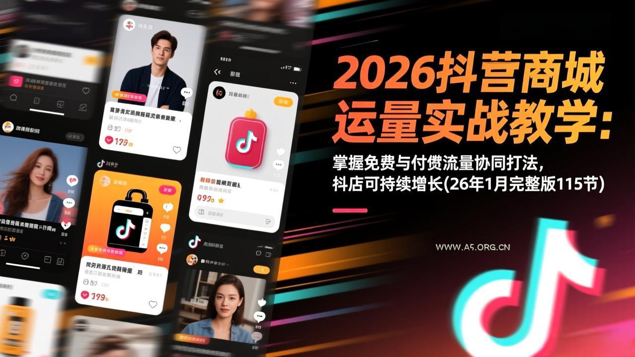 2026抖音商城运营实战教学:掌握免费与付费流量协同打法,抖店可持续增长(26年1月完整版115节-小红泡